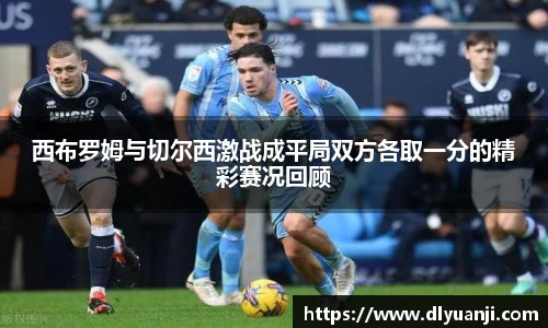 西布罗姆与切尔西激战成平局双方各取一分的精彩赛况回顾